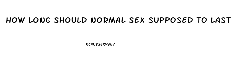 How Long Should Normal Sex Supposed To Last