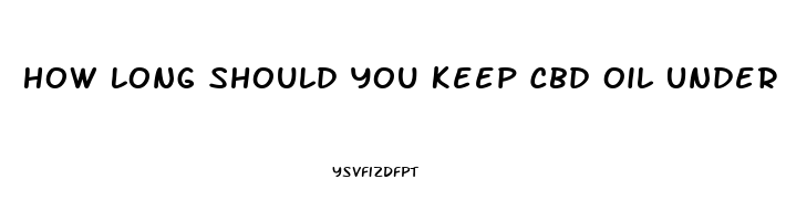 How Long Should You Keep Cbd Oil Under The Tongue