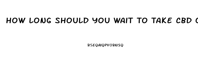 How Long Should You Wait To Take Cbd Oil After Taking Medication