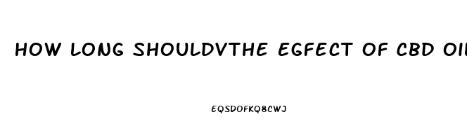 How Long Shouldvthe Egfect Of Cbd Oil Last