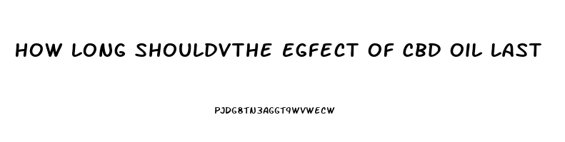 How Long Shouldvthe Egfect Of Cbd Oil Last