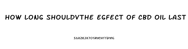 How Long Shouldvthe Egfect Of Cbd Oil Last