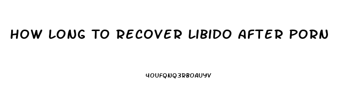 How Long To Recover Libido After Porn