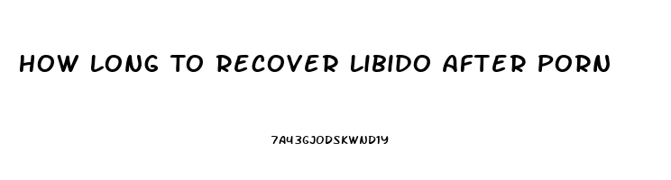 How Long To Recover Libido After Porn