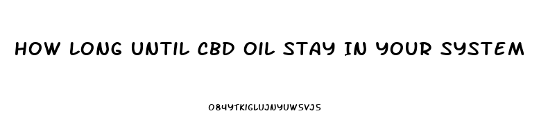 How Long Until Cbd Oil Stay In Your System