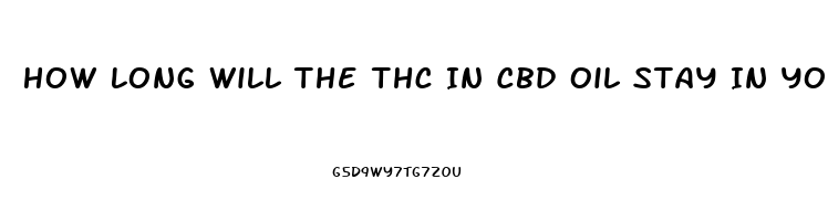 How Long Will The Thc In Cbd Oil Stay In Your System