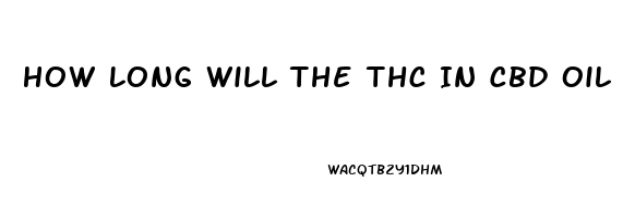 How Long Will The Thc In Cbd Oil Stay In Your System