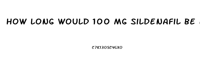 How Long Would 100 Mg Sildenafil Be Effective