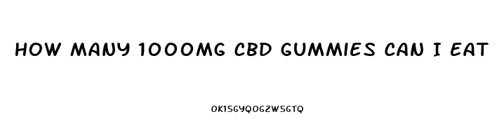 How Many 1000mg Cbd Gummies Can I Eat