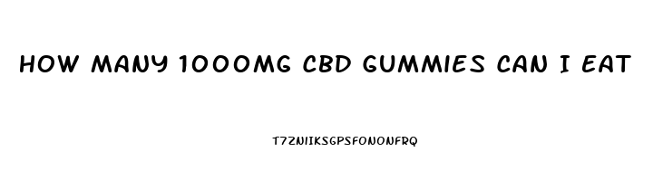 How Many 1000mg Cbd Gummies Can I Eat