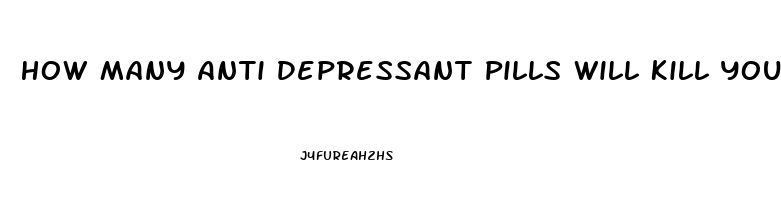 How Many Anti Depressant Pills Will Kill You