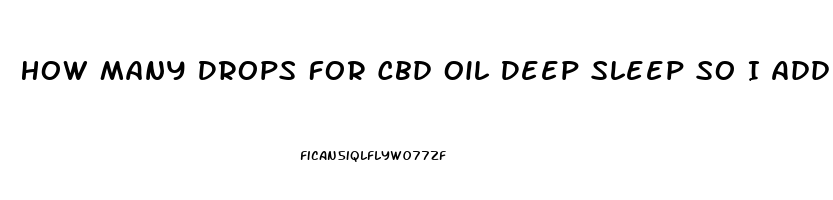 How Many Drops For Cbd Oil Deep Sleep So I Add To A