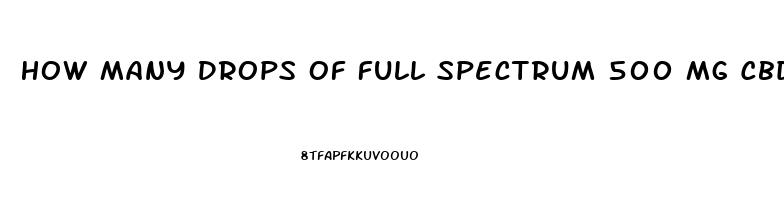 How Many Drops Of Full Spectrum 500 Mg Cbd Oil Do I Take