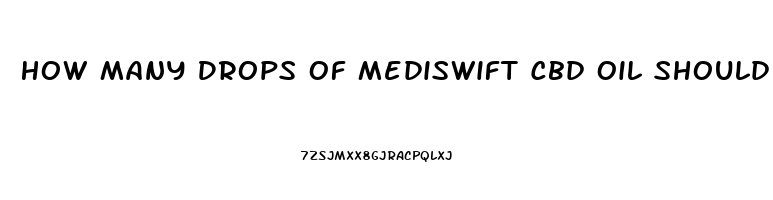 How Many Drops Of Mediswift Cbd Oil Should I Take