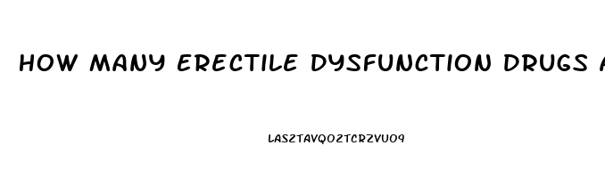 How Many Erectile Dysfunction Drugs Are There