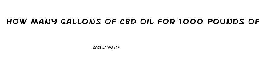 How Many Gallons Of Cbd Oil For 1000 Pounds Of Biomass