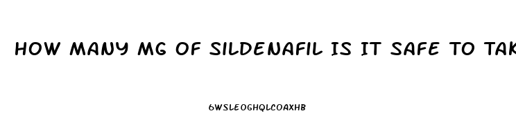 How Many Mg Of Sildenafil Is It Safe To Take In One Dose