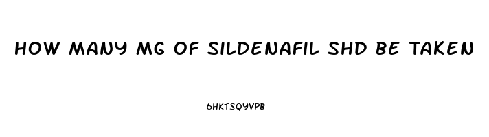 How Many Mg Of Sildenafil Shd Be Taken
