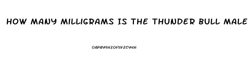 How Many Milligrams Is The Thunder Bull Male Enhancement Pill