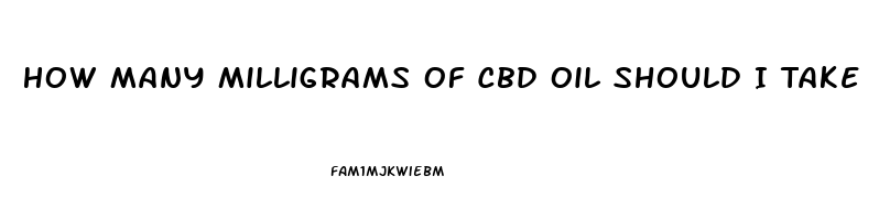 How Many Milligrams Of Cbd Oil Should I Take