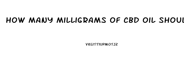 How Many Milligrams Of Cbd Oil Should I Take