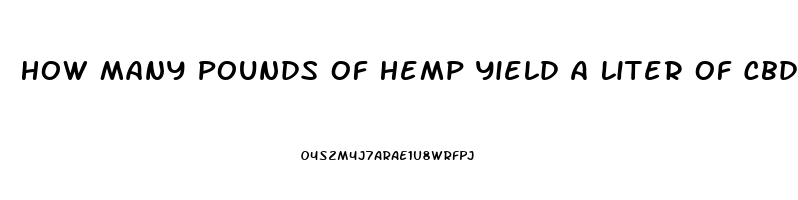 How Many Pounds Of Hemp Yield A Liter Of Cbd Oil