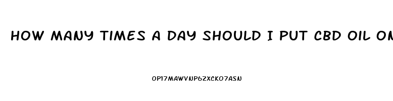 How Many Times A Day Should I Put Cbd Oil On My Foot Where At On My Foot