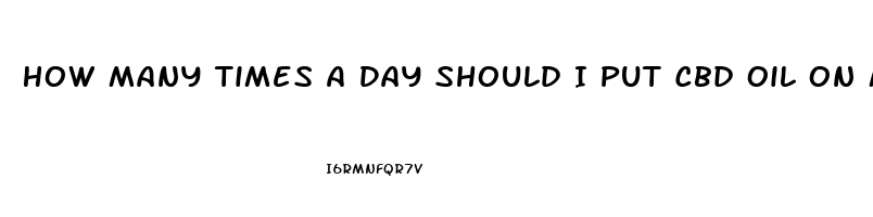 How Many Times A Day Should I Put Cbd Oil On My Foot Where At On My Foot