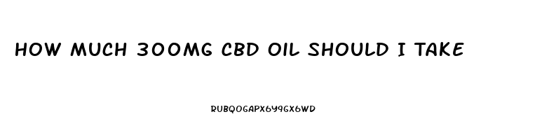 How Much 300mg Cbd Oil Should I Take