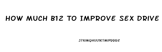 How Much B12 To Improve Sex Drive