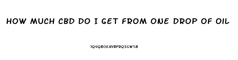 How Much Cbd Do I Get From One Drop Of Oil