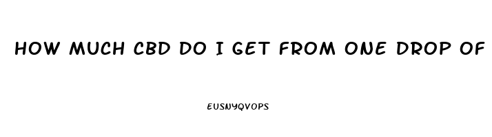 How Much Cbd Do I Get From One Drop Of Oil