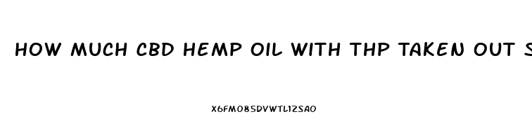 How Much Cbd Hemp Oil With Thp Taken Out Should I Take