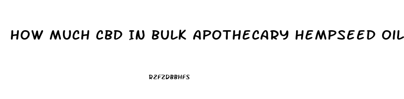 How Much Cbd In Bulk Apothecary Hempseed Oil