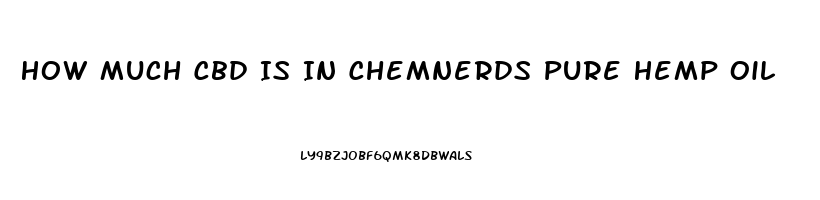 How Much Cbd Is In Chemnerds Pure Hemp Oil