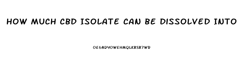 How Much Cbd Isolate Can Be Dissolved Into Coconut Oil