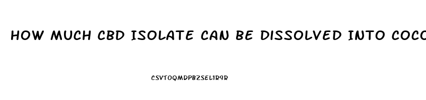 How Much Cbd Isolate Can Be Dissolved Into Coconut Oil
