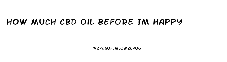 How Much Cbd Oil Before Im Happy