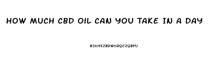 How Much Cbd Oil Can You Take In A Day