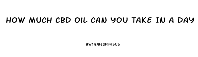 How Much Cbd Oil Can You Take In A Day