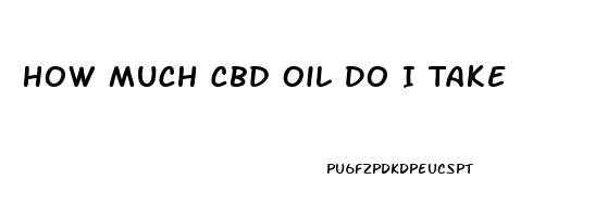 How Much Cbd Oil Do I Take