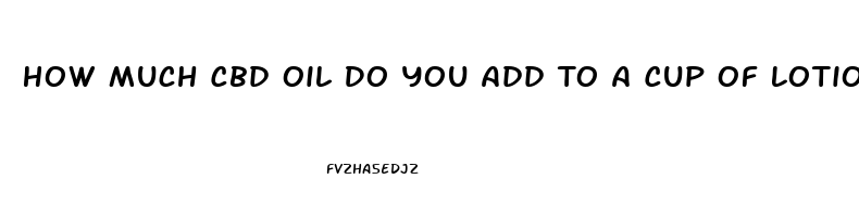 How Much Cbd Oil Do You Add To A Cup Of Lotion