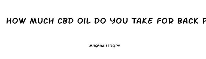 How Much Cbd Oil Do You Take For Back Pain