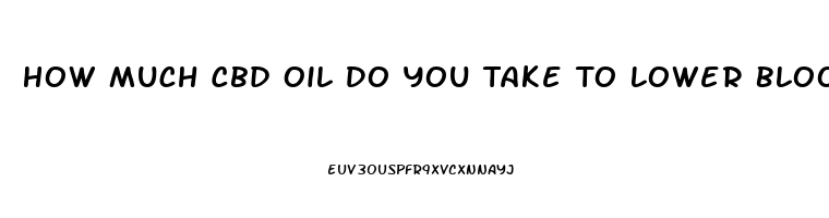 How Much Cbd Oil Do You Take To Lower Blood Pressure