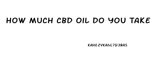 How Much Cbd Oil Do You Take