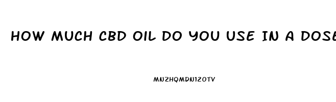 How Much Cbd Oil Do You Use In A Dose