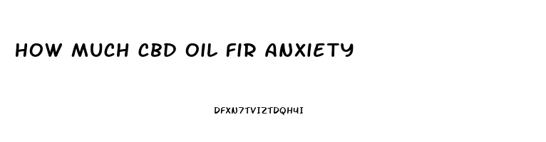 How Much Cbd Oil Fir Anxiety