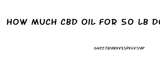 How Much Cbd Oil For 50 Lb Dog