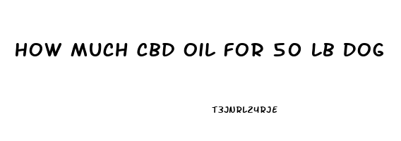 How Much Cbd Oil For 50 Lb Dog