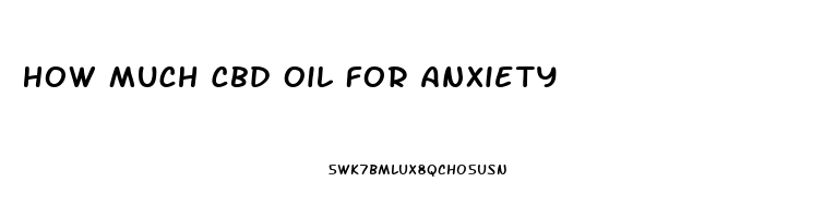 How Much Cbd Oil For Anxiety